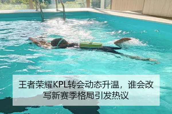 王者荣耀KPL转会动态升温，谁会改写新赛季格局引发热议